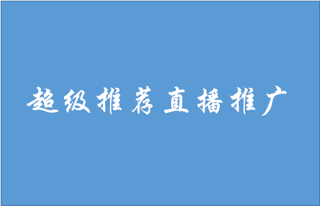 超級推薦直播推廣怎么樣